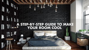 How Can I Make My Room Look Cool for Men? A Step-By-Step Guide to Make Your Room Cool